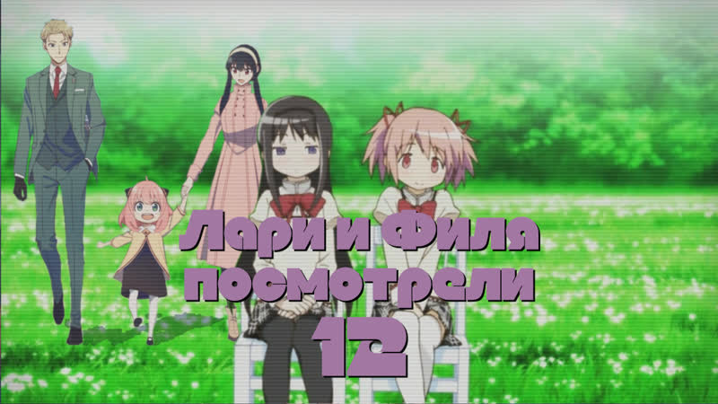 23 01 15 лари и филя посмотрели // №12 // puella magi madoka magica (2011), spy × family (2022)