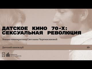 «датское кино 70 х сексуальная революция» лекция кинокритика светланы черемисиновой