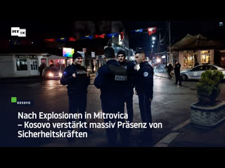 Nach explosionen in mitrovica – kosovo verstärkt massiv präsenz von sicherheitskräften