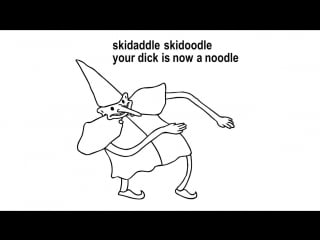 Skidaddle skadoodle your dick is now a noodle