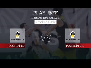 Роснефть vs роснефть 2 (play off | )