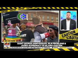 No go zone saint george anniversary, blm problems & judeo supremacy vs islamo fascism