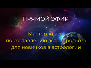 "мастер класс по составлению астропрогнозов для новичков в астрологии"