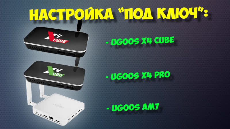 Настройка под ключ тв боксов ugoos x4 cube, x4 pro, x4 plus, am7