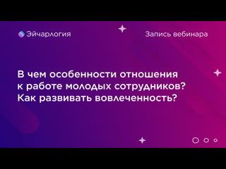 В чем особенности отношения к работе молодых сотрудников? как развивать вовлеченность?