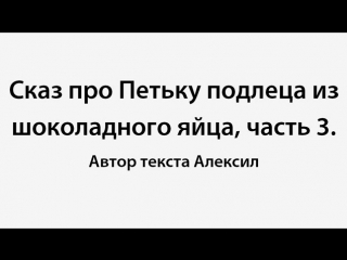 Сказ про петьку подлеца из шоколадного яйца (часть №3)