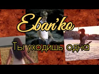 Eban'ko (ебанько) ты уходишь одна