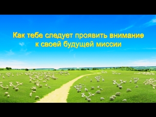 Восточная молния | слово всемогущего бога «как тебе следует проявить внимание к своей будущей миссии»