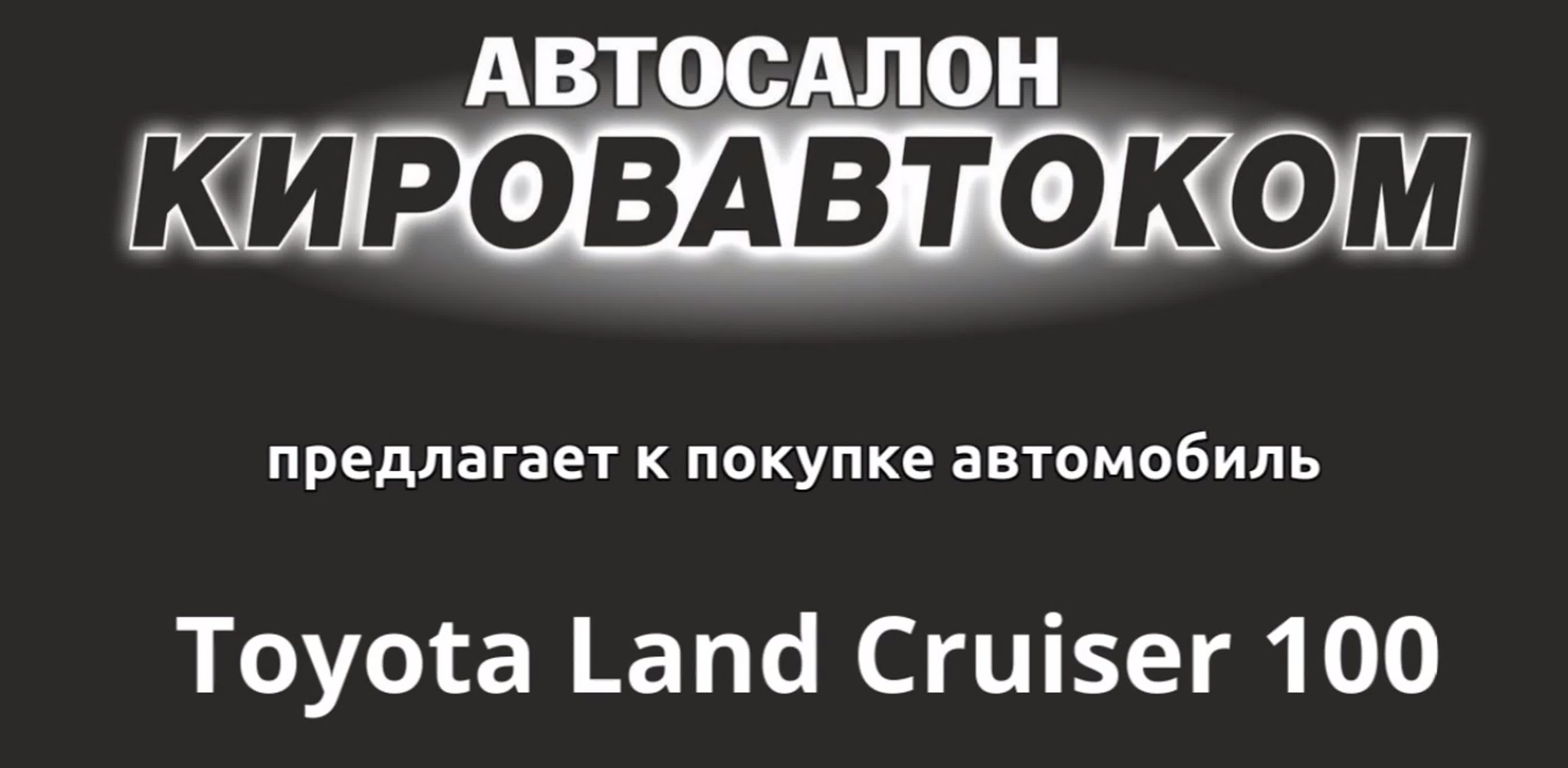 Toyota land cruiser 100 автосалон кировавтоком автомобили с пробегом в  кирове