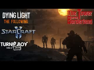 Dying light|starcraft ii|the tower on the borderland|turnip boy robs a bank