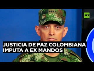 Justicia de paz de colombia imputa a cinco ex altos mandos militares por 200 'falsos positivos'