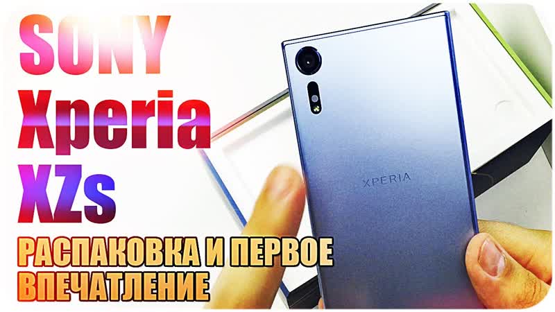 Sony xperia xzs распакоа и первое впечатление