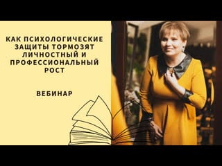 Вебинар «как психологические защиты тормозят личностный и профессиональный рост»