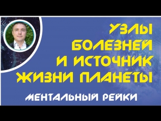 Ментальный рейки узлы болезней и источник жизни планеты! | евгений грин