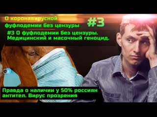 #3 о фуфлодемии без цензуры медицинский и масочный геноцид правда о наличии у 50% россиян антител вирус прозрения