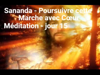 Sananda – poursuivre cette marche avec cœur le méditation jour 15