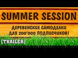 200'000 подписчиков summer session trailer / деревенские самоделки