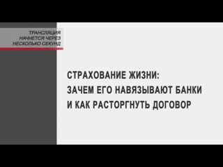 Страхование жизни зачем его навязывают банки и как расторгнуть договор