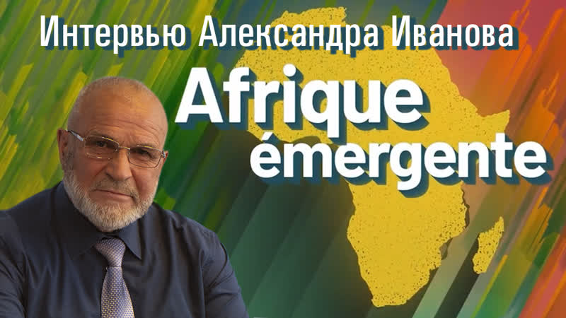 Afrique émergente интервью с александром ивановым