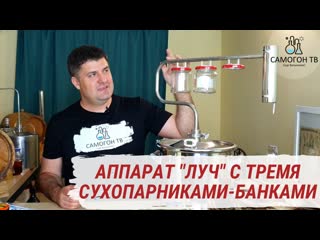 Самогонный аппарат луч с тремя сухопарниками банками! обзор, первая и вторая перегонка, лайфхаки