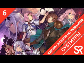 [субтитры | 6 серия] kaifuku jutsushi no yarinaoshi / маг целитель новый старт | by blackrabbit & struggle | sovetromantica