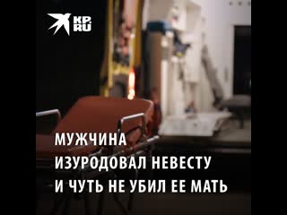 Мужчина изуродовал невесту и чуть не молодыеее мать