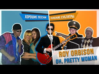 Хорошие песни плохие субтитры roy orbison oh, pretty woman