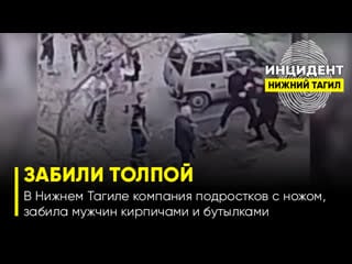 (18+) в нижнем тагиле компания молодые с ножом, забила мужчину кирпичами и бутылками