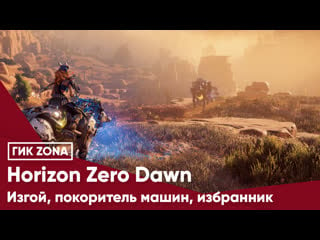 Horizon zero dawn изгой, покоритель машин, избранник (эфир гик zona от 17 08 20)