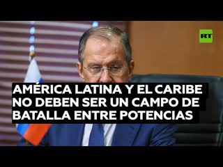 Lavrov "américa latina y el caribe no deben ser un campo de batalla entre potencias"