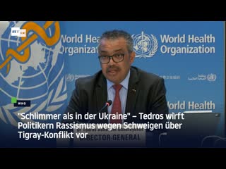 "schlimmer als in der ukraine" – tedros wirft politikern rassismus wegen schweigen über tigray konflikt vor