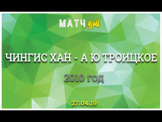 Матчдэй 2010 год чингис хан (элиста) аю (троицкое)