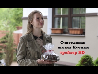 Счастливая жизнь ксении трейлер (2018) / россия / мелодрама ...