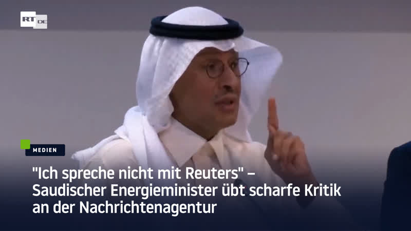 "ich spreche nicht mit reuters" – saudischer energieminister übt scharfe kritik an der nachrichtenagentur