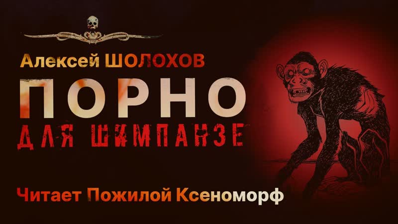 Крипипаста про порно для шимпанзе | ужасы | алексей шолохов | читает пожилой ксеноморф | рассказ