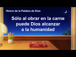 Canción cristiana | sólo al obrar en la carne puede dios alcanzar a la humanidad