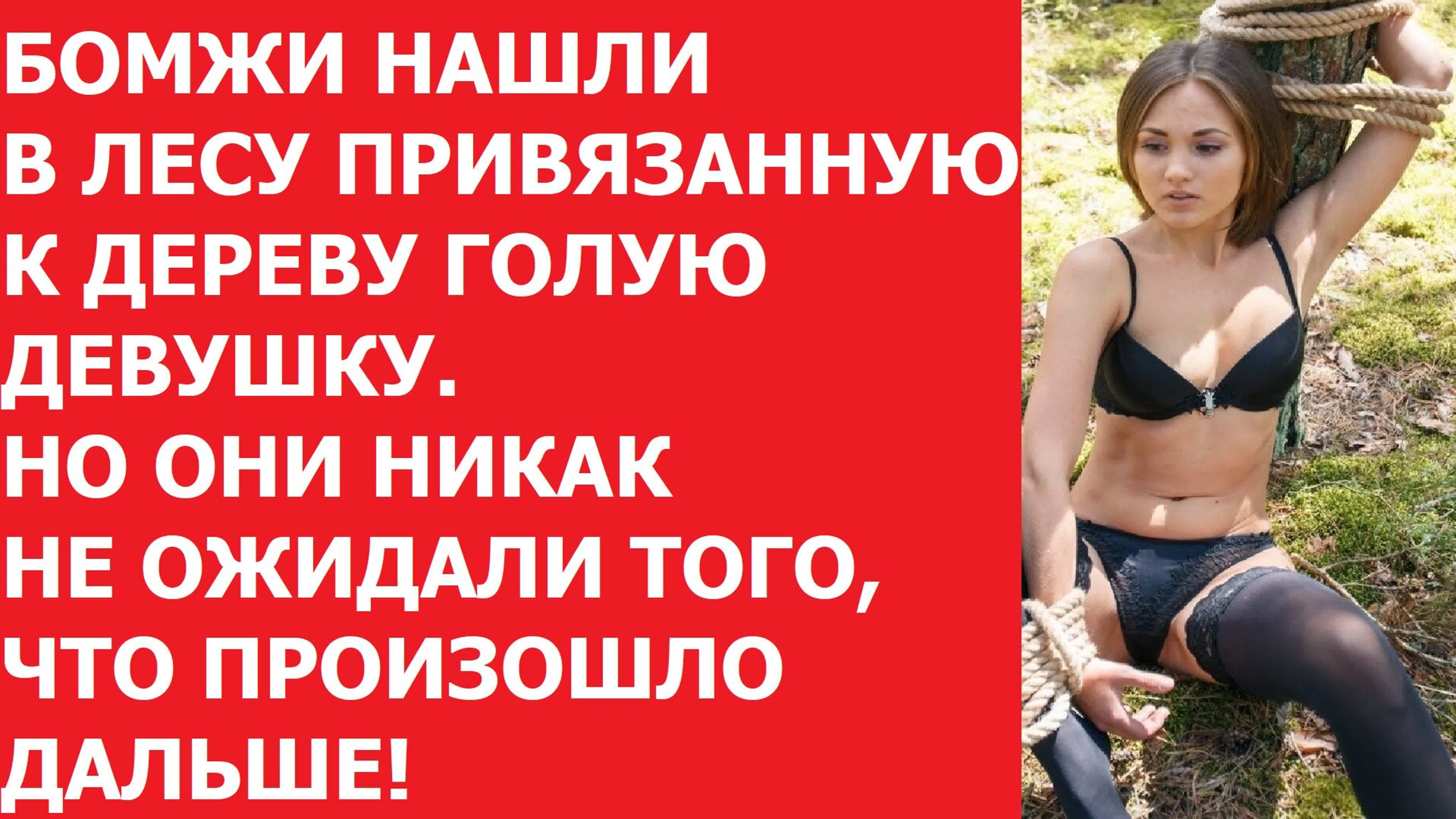 Бомжи нашли в лесу привязанную к дереву девушку но они не ожидали того, что  произошло дальше!