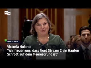 Victoria nuland “wir freuen uns, dass nord stream 2 ein haufen schrott auf dem meeresgrund ist“