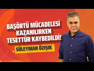 Başörtü mücadelesi̇ kazanilirken tesettür kaybedi̇ldi̇! (süleyman özışık gazeteoku sesli makale)