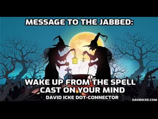 Message to the jabbed wake up from the spell cast on your mind david icke