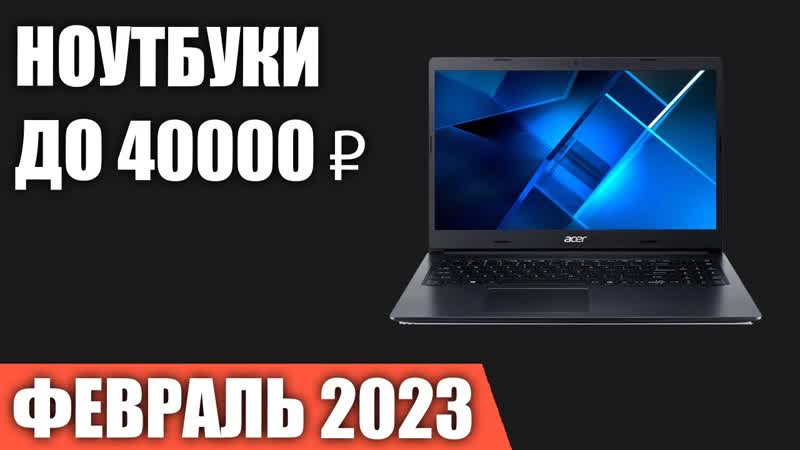 Топ7 лучшие ноутбуки до 40000 ₽ февраль 2023 года рейтинг!