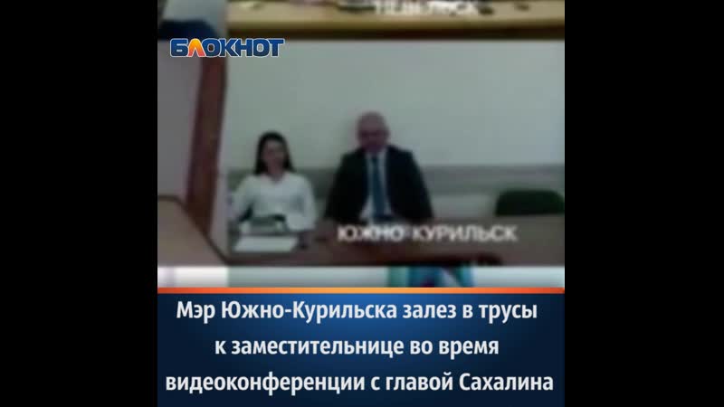 Мэр южно курильска залез в трусы к заместительнице во время видеоконференции с главой сахалина
