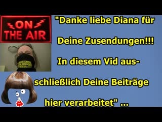 "danke liebe diana für deine zusendungen; in diesem vid ausschliesslich deine beiträge hier verarbeitet!!!"