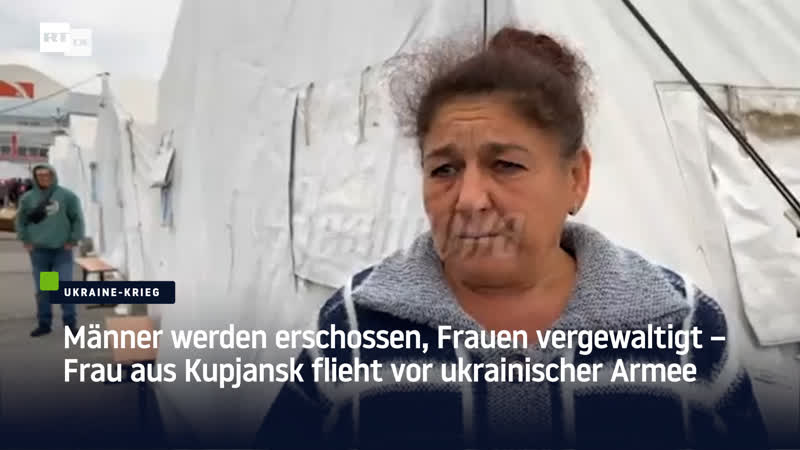 Männer werden erschossen, frauen vergewaltigt – frau aus kupjansk flieht vor ukrainischer armee