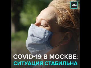 Стабильная ситуация по covid 19 в столице москва 24