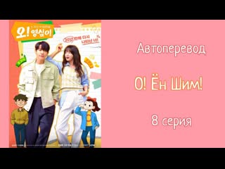{автоперевод} 8 cерия • о! ён шим! | oh! young shim!