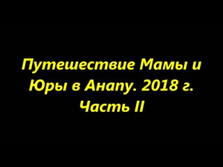 Путешествие мамы и юры в анапу 2018 г часть ii