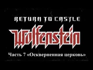 Return to castle wolfenstein прохождение часть 7 "оскверненная церковь"