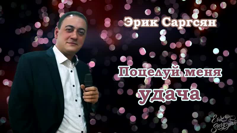 Эрик саргсян поцелуй меня удача mp4