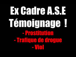 Ex cadre a s e témoignage ! prostitution trafique de drogue viol